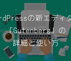 WordPressの新エディター「Gutenberg」の詳細と使い方