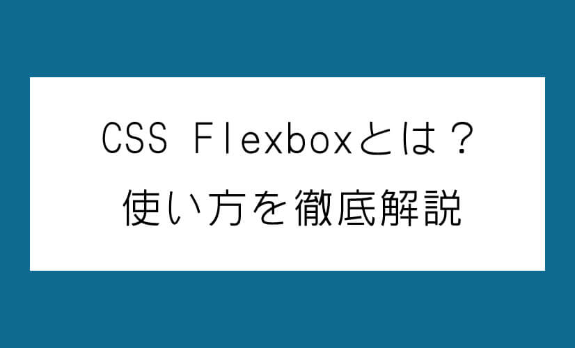 CSS Flexboxとは？使い方を徹底解説